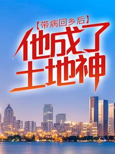 带病回乡后，他成了土地神秦野希希大白鹅免费全本_带病回乡后，他成了土地神最新小说