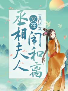 精选推荐《贵门娇女：丞相夫人又在闹和离》小说_(主角是顾倾之白修然)贵门娇女：丞相夫人又在闹和离全文阅读