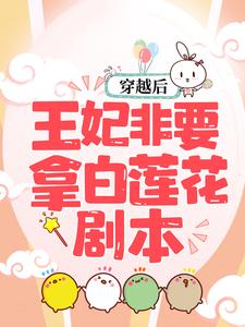 全本免费穿越后，王妃非要拿白莲花剧本云初凉金牙大胡子猥琐男_穿越后，王妃非要拿白莲花剧本(云初凉金牙大胡子猥琐男)无弹窗大结局