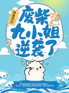 萌兽宠妃：废柴九小姐逆袭了！君九行长免费小说_萌兽宠妃：废柴九小姐逆袭了！免费全本