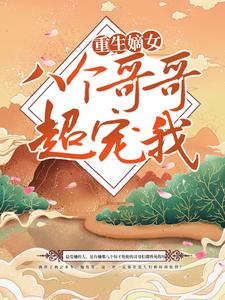 大结局《重生嫡女：八个哥哥超宠我》小说_(主角是沈听雪容恒沈依依沈成廷)重生嫡女：八个哥哥超宠我最新小说