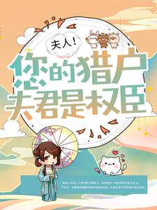全网爆火夫人！您的猎户夫君是权臣沈月儿沈王氏吴家婆子_夫人！您的猎户夫君是权臣(沈月儿沈王氏吴家婆子)最新免费