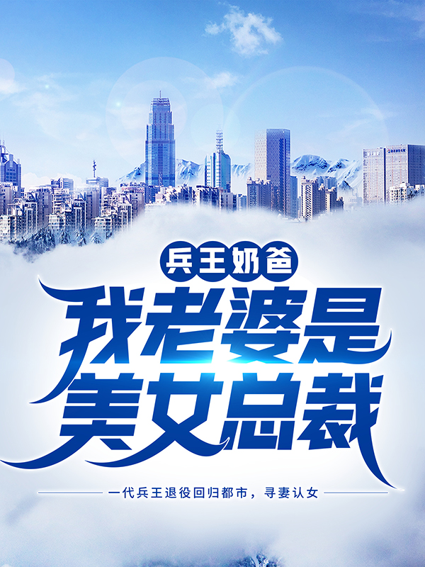 精选小说兵王奶爸：我老婆是美女总裁沈飞老首长姚若雪_兵王奶爸：我老婆是美女总裁(沈飞老首长姚若雪)小说免费阅读