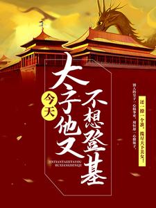 今天太子他又不想登基周恒郭明光孝帝苏凝玉全文小说_今天太子他又不想登基免费全本