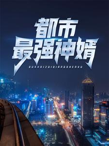 爆火小说《都市最强神婿》小说_(主角是秦墨蒋思琴龙爷爷洛奶奶)都市最强神婿小说无广告
