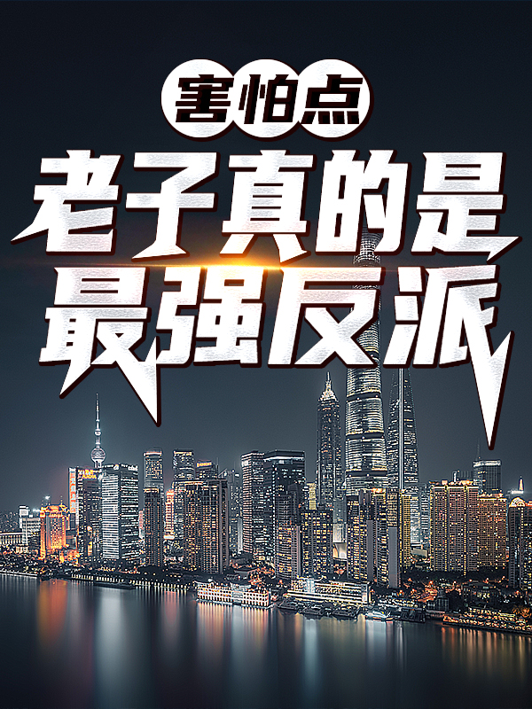 害怕点，老子真的是最强反派！周穹狠人大帝免费全本_害怕点，老子真的是最强反派！小说阅读