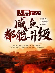 全网爆火大唐：什么？咸鱼都能升级秦牧长孙无忌李二王德_大唐：什么？咸鱼都能升级(秦牧长孙无忌李二王德)无弹窗大结局