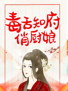 无广告小说《毒舌知府俏厨娘》小说_(主角是姜如意姜长顺陈氏姜美玉)毒舌知府俏厨娘小说免费阅读
