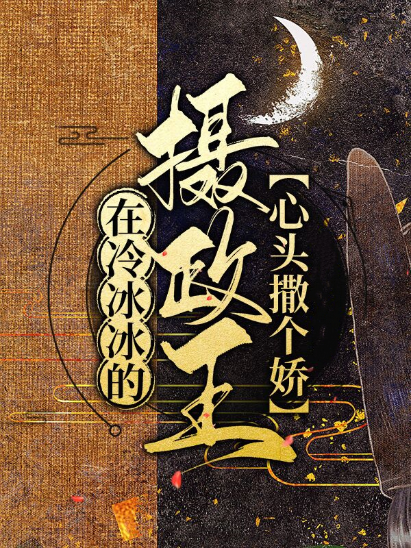 在冷冰冰的摄政王心头撒个娇穆如酒谢琛黎贵妃免费全本阅读_在冷冰冰的摄政王心头撒个娇小说无广告