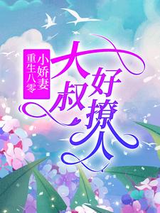 重生八零小娇妻：大叔好撩人赵微兰叶莲月叶爱国何兰花全文小说_重生八零小娇妻：大叔好撩人无弹窗大结局