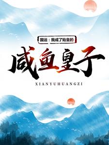 国运：我成了始皇的咸鱼皇子嬴政赢子启扶苏赵高小说最新章节_国运：我成了始皇的咸鱼皇子小说无弹窗