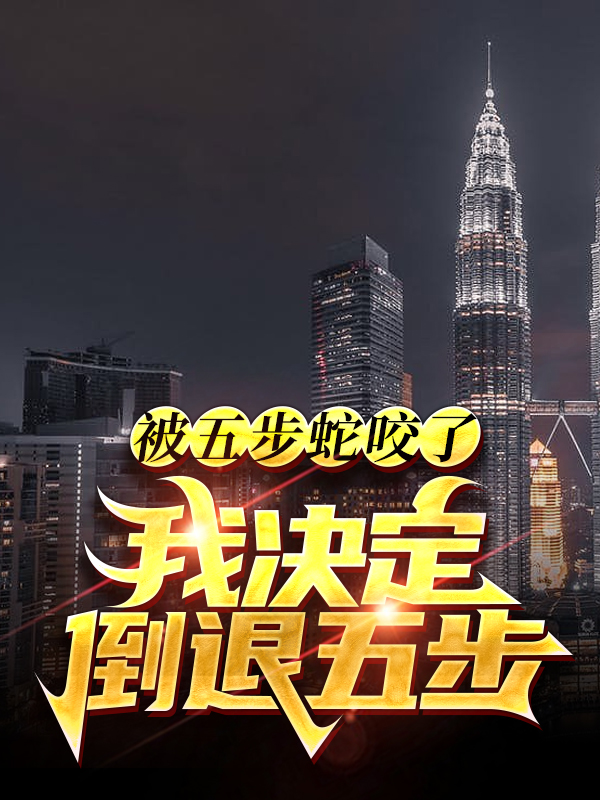 无删减被五步蛇咬了？我决定倒退五步！李恪_被五步蛇咬了？我决定倒退五步！(李恪)全本章节阅读