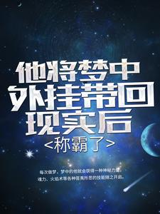 推荐他将梦中外挂带回现实后，称霸了李易小男孩老人女孩_他将梦中外挂带回现实后，称霸了(李易小男孩老人女孩)最新全本小说