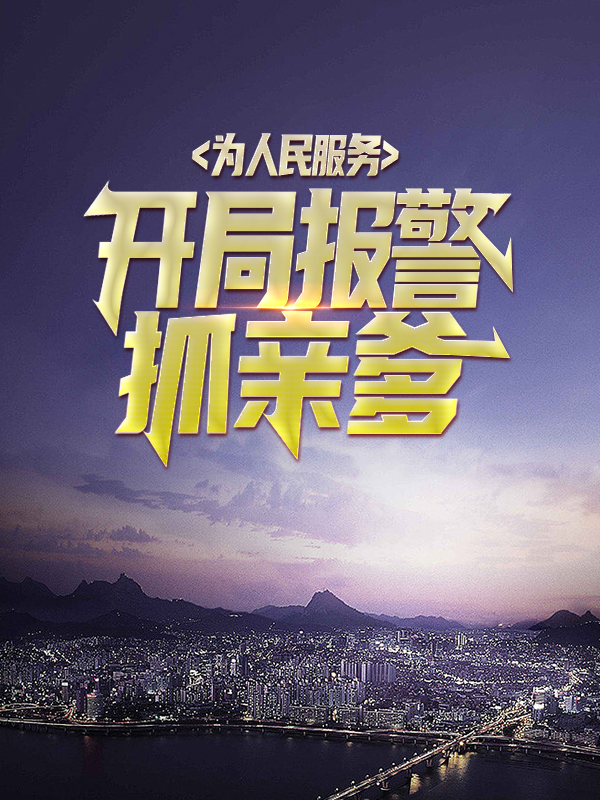 热门小说为人民服务，开局报警抓亲爹余生余三水刘青峰索菲_为人民服务，开局报警抓亲爹(余生余三水刘青峰索菲)免费阅读