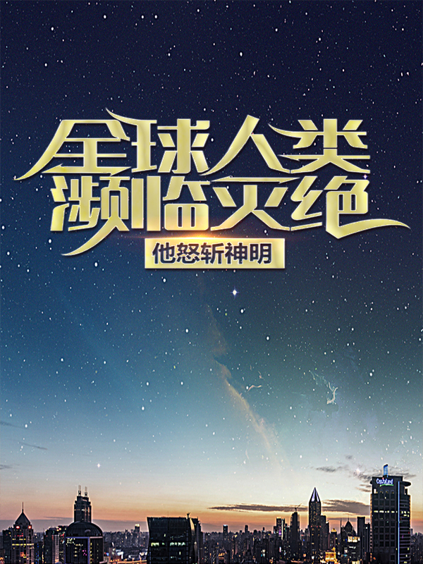 全网爆火全球人类濒临灭绝，他怒斩神明林凡宙斯艾米米迦勒_全球人类濒临灭绝，他怒斩神明(林凡宙斯艾米米迦勒)免费全本阅读