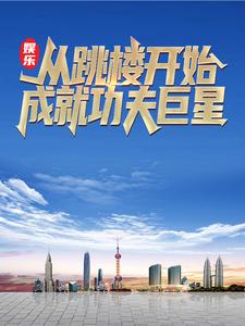 娱乐：从跳楼开始成就功夫巨星许浪洪京宝王导免费小说_娱乐：从跳楼开始成就功夫巨星小说全本章节