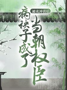 被卖冲喜后，病秧子成了当朝权臣徐家顾卿卿张氏刘氏小说免费阅读_被卖冲喜后，病秧子成了当朝权臣小说免费阅读全文