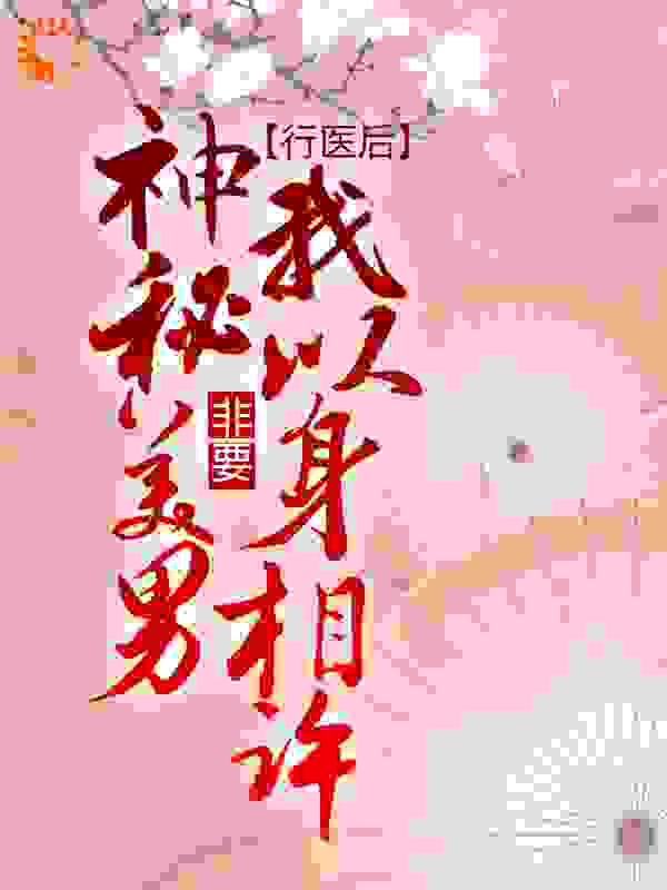 全本小说《行医后，神秘美男非要我以身相许》小说_(主角是郭翠翠苏晴苏婉苏大强)行医后，神秘美男非要我以身相许小说最新章节