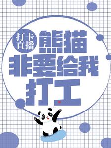 打卡直播：熊猫非要给我打工江枫小说全文阅读_打卡直播：熊猫非要给我打工免费全本