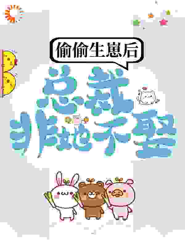 最近很火的小说《偷偷生崽后，总裁非她不娶》小说_(主角是夏绾何诚夏佳佳夏海城)偷偷生崽后，总裁非她不娶最新章节