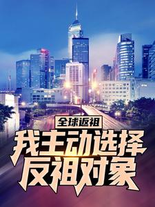全球返祖：我主动选择反祖对象李响刘中校焱祝融全文阅读_全球返祖：我主动选择反祖对象小说无广告