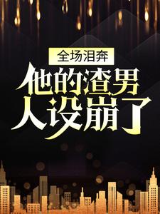 全场泪奔，他的渣男人设崩了林洛雪楚戈小说免费阅读_全场泪奔，他的渣男人设崩了小说全文阅读