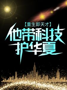 重生即天才：他带科技护华夏顾知秋路曼曼无弹窗大结局_重生即天才：他带科技护华夏小说无弹窗