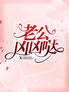 最新老公凶凶哒顾明南林瑜许安吴峰_老公凶凶哒(顾明南林瑜许安吴峰)免费全本