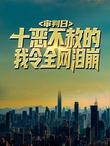 精品推荐审判日：十恶不赦的我令全网泪崩秦羽云颖初叶氏_审判日：十恶不赦的我令全网泪崩(秦羽云颖初叶氏)小说无弹窗