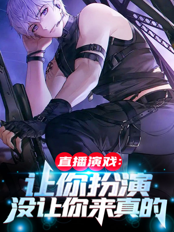 爆火推荐直播演戏：让你扮演，没让你来真的周航陆铭_直播演戏：让你扮演，没让你来真的(周航陆铭)小说全本