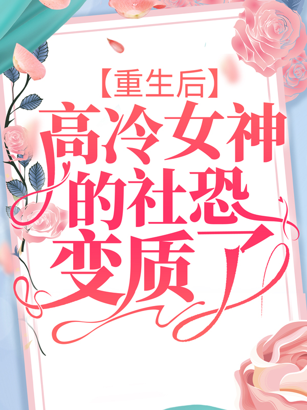 全文免费重生后，高冷女神的社恐变质了苏醒赵老师_重生后，高冷女神的社恐变质了(苏醒赵老师)小说无广告