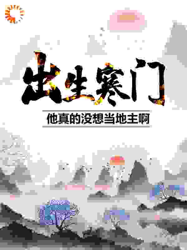 无删减《出生寒门，他真的没想当地主啊！》小说_(主角是李七安云娘丫丫候三)出生寒门，他真的没想当地主啊！小说免费阅读