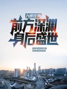全网爆火《九世任务：前方深渊，身后盛世》小说_(主角是胡桃修远元辰)九世任务：前方深渊，身后盛世小说全本章节
