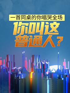 一首同桌的你唱哭全场，你叫这普通人？林策程海赵思曼苏磊最新免费_一首同桌的你唱哭全场，你叫这普通人？最新小说