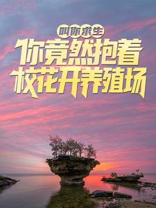 热门推荐叫你求生，你竟然抱着校花开养殖场？陆哲林浅浅_叫你求生，你竟然抱着校花开养殖场？(陆哲林浅浅)小说全文阅读