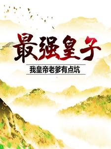 最新章节《最强皇子：我皇帝老爹有点坑》小说_(主角是朱见深朱祁镇朱祁钰孙太后)最强皇子：我皇帝老爹有点坑小说无弹窗
