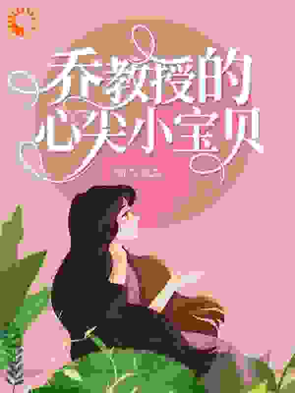 最新章节《乔教授的心尖小宝贝》小说_(主角是乔景樾南枳徐珂姜依文)乔教授的心尖小宝贝免费全本
