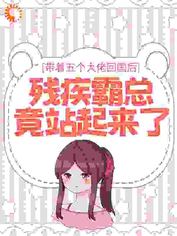 最新章节《带着五个大佬回国后，残疾霸总竟站起来了》小说_(主角是白洛瑶白洛暮迟瑞厉尘爵)带着五个大佬回国后，残疾霸总竟站起来了小说无广告