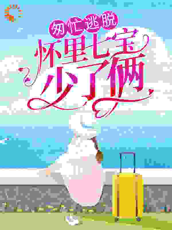 全本小说《匆忙逃脱：怀里七宝少了俩》小说_(主角是洛南绯洛央央苏曼文洛冠年)匆忙逃脱：怀里七宝少了俩最新小说