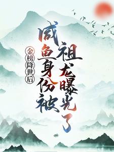 免费小说《金榜降世后，咸鱼身份被祖龙曝光了》小说_(主角是嬴政扶苏赢云蒙恬)金榜降世后，咸鱼身份被祖龙曝光了全本免费阅读