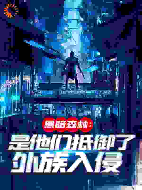 全本《黑暗森林：是他们抵御了外族入侵》小说_(主角是吴德修于天明格里达夫帕尼斯)黑暗森林：是他们抵御了外族入侵免费全本阅读