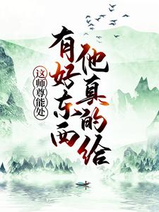 大结局《这师尊能处，有好东西他真的给》小说_(主角是叶云林雪烟古尘九幽魔宗)这师尊能处，有好东西他真的给全本章节阅读