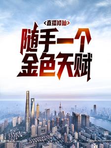 必看小说直播修仙：随手一个金色天赋秦问_直播修仙：随手一个金色天赋(秦问)全文小说