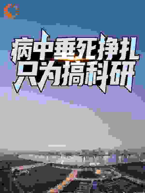 精选小说《病中垂死挣扎，只为搞科研》小说_(主角是楚飞沐江雪张宁)病中垂死挣扎，只为搞科研最新章节