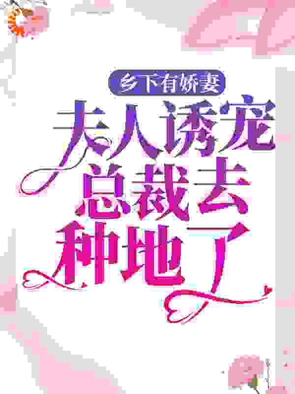 精品推荐《乡下有娇妻，夫人诱宠总裁去种地了！ 》小说_(主角是江渔眠战霆琛战婷颜战夫人)乡下有娇妻，夫人诱宠总裁去种地了！ 小说免费阅读