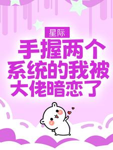 星际，手握两个系统的我被大佬暗恋了夏天塔琳娜小说无弹窗_星际，手握两个系统的我被大佬暗恋了小说免费阅读全文