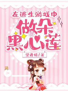 在逃生游戏中做朵黑心莲白幼幼薛洋桃花仙人小说全文阅读_在逃生游戏中做朵黑心莲全本小说