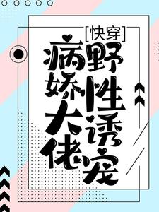 精选小说快穿：病娇大佬野性诱宠苏晚林盛柳湘季小芸_快穿：病娇大佬野性诱宠(苏晚林盛柳湘季小芸)最新免费