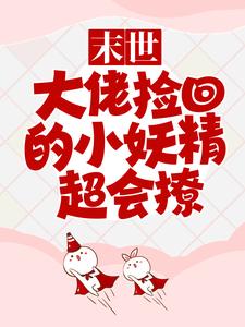 抖音热门末世：大佬捡回的小妖精超会撩谷雨_末世：大佬捡回的小妖精超会撩(谷雨)全本章节阅读