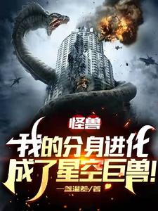 全本怪兽：我的分身进化成了星空巨兽苏白_怪兽：我的分身进化成了星空巨兽(苏白)小说全文阅读
